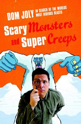 Scary Monsters and Super Creeps: In Search of the World's Most Hideous Beasts - Joly, Dom