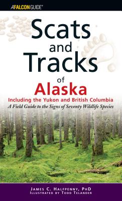 Scats and Tracks of Alaska Including the Yukon and British Columbia: A Field Guide to the Signs of Sixty-Nine Wildlife Species - Halfpenny, James