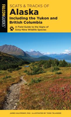 Scats and Tracks of Alaska Including the Yukon and British Columbia: A Field Guide to the Signs of Sixty-Nine Wildlife Species - Halfpenny, James