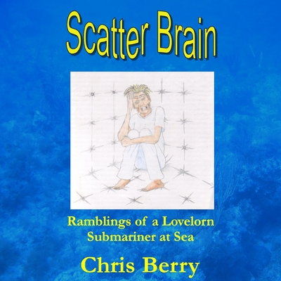 Scatter Brain - Ramblings of a Lovelorn Submariner at Sea - Berry, Chris