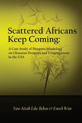 Scattered Africans Keep Coming: A Case Study of Diaspora Missiology on Ghanaian Diaspora and Congregations in the USA - Wan, Enoch, and Edu-Bekoe, Yaw Attah