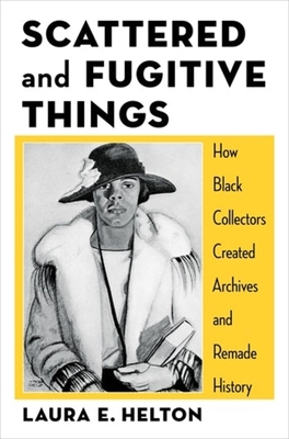 Scattered and Fugitive Things: How Black Collectors Created Archives and Remade History - Helton, Laura