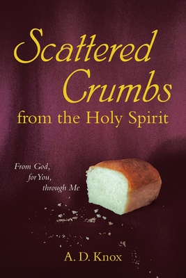 Scattered Crumbs from the Holy Spirit: From God, for You, through Me - Knox, A D