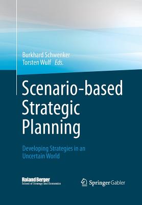 Scenario-Based Strategic Planning: Developing Strategies in an Uncertain World - Schwenker, Burkhard (Editor), and Wulf, Torsten (Editor), and Krys, Christian