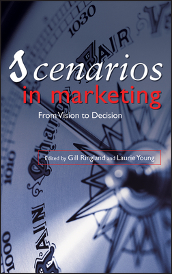 Scenarios in Marketing: From Vision to Decision - Ringland, Gill, and Young, Laurie, and Curry, Andrew (Contributions by)