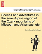 Scenes and Adventures in the Semi-Alpine Region of the Ozark Mountains of Missouri and Arkansas, Etc. - Schoolcraft, Henry Rowe