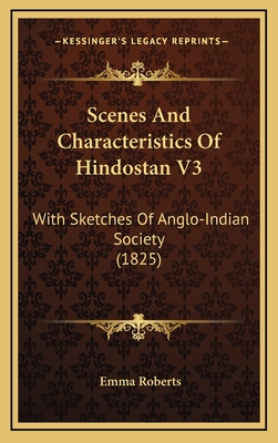 Scenes and Characteristics of Hindostan V3: With Sketches of Anglo-Indian Society (1825) - Roberts, Emma