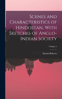 Scenes and Characteristics of Hindostan, With Sketches of Anglo-Indian Society; Volume 1 - Roberts, Emma