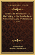 Scenes and Recollections of Fly-Fishing: In Northumberland, Cumberland, and Westmorland (Classic Reprint)