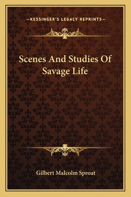 Scenes And Studies Of Savage Life - Sproat, Gilbert Malcolm