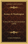 Scenes At Washington: A Story Of The Last Generation (1848)