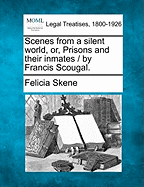 Scenes from a Silent World, Or, Prisons and Their Inmates / By Francis Scougal. - Skene, Felicia