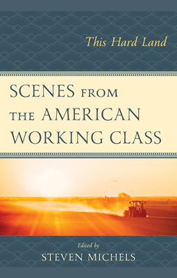 Scenes from the American Working Class: This Hard Land - Bruno, Victor (Contributions by), and Michels, Steven (Contributions by), and Trepanier, Lee (Editor)