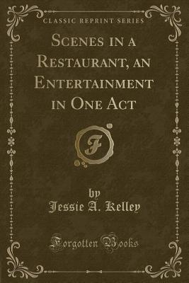 Scenes in a Restaurant, an Entertainment in One Act (Classic Reprint) - Kelley, Jessie A