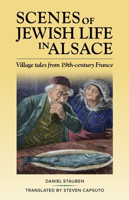 Scenes of Jewish Life in Alsace: Village Tales from 19th-Century France - Stauben, Daniel, and Capsuto, Steven (Translated by)