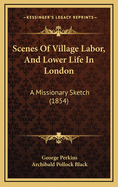 Scenes of Village Labor, and Lower Life in London: A Missionary Sketch (1854)