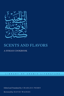 Scents and Flavors: A Syrian Cookbook - Perry, Charles (Translated by)