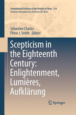 Scepticism in the Eighteenth Century: Enlightenment, Lumires, Aufklrung - Charles, Sbastien (Editor), and J Smith, Plnio (Editor)