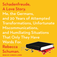 Schadenfreude, a Love Story: Me, the Germans, and 20 Years of Attempted Transformations, Unfortunate Miscommunications, and Humiliating Situations That Only They Have Words for