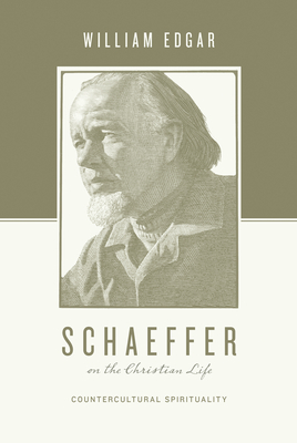 Schaeffer on the Christian Life: Countercultural Spirituality - Edgar, William, and Nichols, Stephen J (Editor), and Taylor, Justin (Editor)