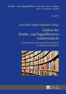 Schaetze der Kinder- und Jugendliteratur wiederentdeckt: Fruehe Lektuereerfahrung und Kanonbildung im akademischen Kontext - Ewers-Uhlmann, Hans-Heino, and Ballis, Anja (Editor), and Schlachter, Birgit (Editor)