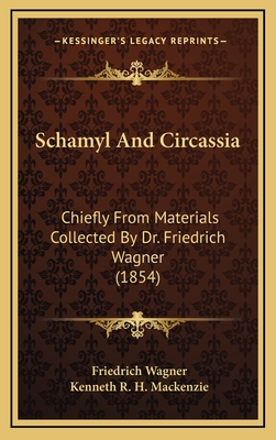Schamyl and Circassia: Chiefly from Materials Collected by Dr. Friedrich Wagner (1854) - Wagner, Friedrich, and MacKenzie, Kenneth R H (Editor)