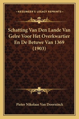 Schatting Van Den Lande Van Gelre Voor Het Overkwartier En de Betuwe Van 1369 (1903) - Van Doorninck, Pieter Nikolaas