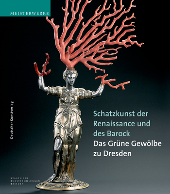 Schatzkunst Der Renaissance Und Des Barock: Meisterwerke Aus Dem Gr?nen Gewlbe Zu Dresden. Katalog-Handbuch Zur Ausstellung Im Neuen Gr?nen Gewlbe Des Dresdner Schloss, Dauerausstellung AB 8.9.2004 - Syndram, Dirk, and Staatliche Kunstsammlungen Dresden (Editor)