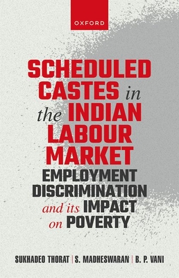 Scheduled Castes in the Indian Labour Market: Employment Discrimination and Its Impact on Poverty - Thorat, Sukhadeo, and Madheswaran, S, and Vani, B P