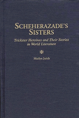 Scheherazade's Sisters: Trickster Heroines and Their Stories in World Literature - Jurich, Marilyn