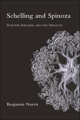 Schelling and Spinoza: Realism, Idealism, and the Absolute - Norris, Benjamin