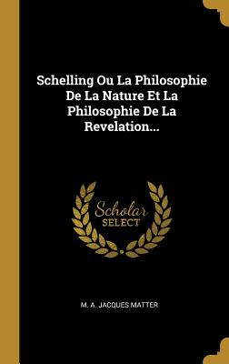 Schelling Ou La Philosophie de la Nature Et La Philosophie de la Revelation... - M a Jacques Matter (Creator)