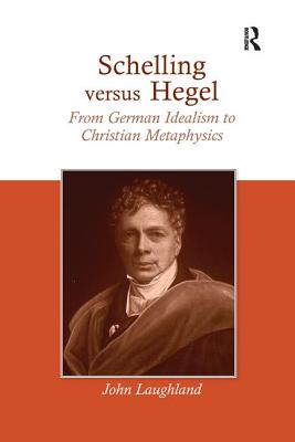 Schelling versus Hegel: From German Idealism to Christian Metaphysics - Laughland, John