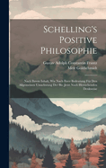 Schelling's Positive Philosophie: Nach Ihrem Inhalt, Wie Nach Ihrer Bedeutung Fur Den Allgemeinen Umschwung Der Bis;jetzt Noch Herrschenden Denkweise