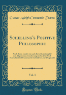 Schelling's Positive Philosophie, Vol. 1: Nach Ihrem Inhalt, Wie Nach Ihrer Bedeutung Fur Den Allgemeinen Umschwung Der Bis Jetzt Noch Herrschenden Denkweise Fur Gebildete Leser Dargestellt (Classic Reprint)