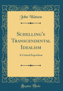 Schelling's Transcendental Idealism: A Critical Exposition (Classic Reprint)