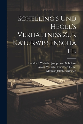 Schelling's Und Hegel's Verhaltniss Zur Naturwissenschaft. - Schleiden, Mathias Jakob, and Friedrich Wilhelm Joseph Von Schelling (Creator), and Georg Wilhelm Friedrich Hegel (Creator)