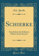 Schierke: Geschichte Des Fruheren Hutten-Jetzt Kurorts (Classic Reprint)