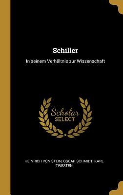 Schiller: In Seinem Verhaltnis Zur Wissenschaft - Von Stein, Heinrich, and Schmidt, Oscar, and Twesten, Karl