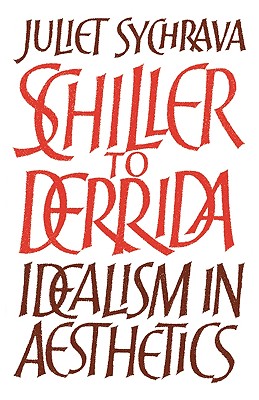 Schiller to Derrida: Idealism in Aesthetics - Sychrava, Juliet