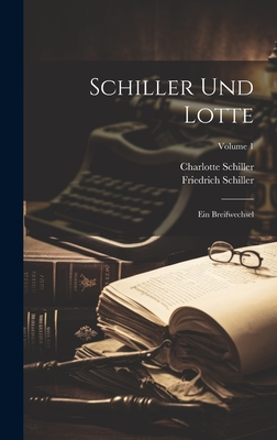 Schiller Und Lotte: Ein Breifwechsel; Volume 1 - Schiller, Friedrich, and Schiller, Charlotte