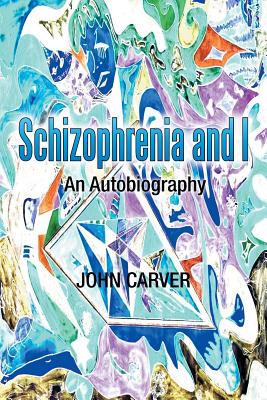Schizophrenia and I: An Autobiography - Carver, John