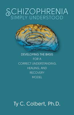 Schizophrenia-Simply Understood: Developing the Basis for a Correct Understanding, - Colbert Ph D, Ty C