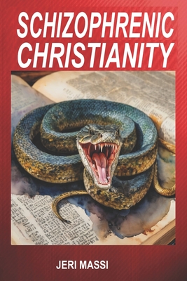 Schizophrenic Christianity: How Christian Fundamentalism Attracts and Protects Sociopaths, Abusive Pastors, and Child Molesters - Massi, Jeri