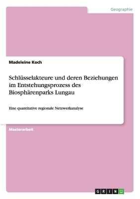 Schl?sselakteure und deren Beziehungen im Entstehungsprozess des Biosph?renparks Lungau: Eine quantitative regionale Netzwerkanalyse - Koch, Madeleine