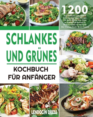 Schlankes und Gr?nes Kochbuch f?r Anf?nger: 1200 Tage Einfache Und Leckere Schlanke Und Gr?ne Rezepte, Die Ihnen Helfen, Ihre Figur Zu Halten Und Gesund Zu Bleiben, Indem Sie Die Kraft Der Fueling Hacks Meals Nutzen - Dress, Lendocin