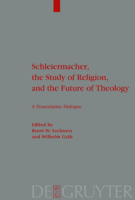 Schleiermacher, the Study of Religion, and the Future of Theology: A Transatlantic Dialogue - Sockness, Brent W (Editor), and Grb, Wilhelm (Editor)