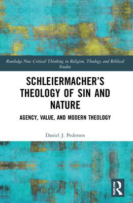 Schleiermacher's Theology of Sin and Nature: Agency, Value, and Modern Theology - Pedersen, Daniel J