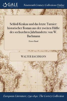 Schlo? Krakau und das letzte Turnier: historischer Roman aus der zweiten H?lfte des sechszehten Jahrhunderts: von W. Bachmann; Erster Band - Bachmann, Walter