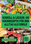 Schnell & Lecker: 100 Kochrezepte fr den Alltag als Single: Das Kochbuch fr Singel